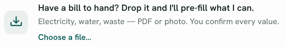 Monthly data entry: Have a bill to hand? Drop it and I'll pre-fill what I can. Electricity, water, waste, PDF or photo. You confirm every value.